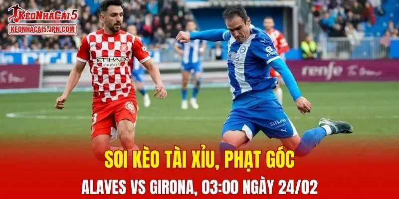 Trận đấu giữa Alaves và Girona đang hứa hẹn sẽ bùng nổ