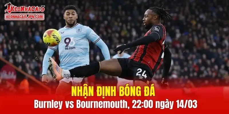 Trận đấu giữa Burnley vs Bournemouth hứa hẹn sẽ rất hấp dẫn