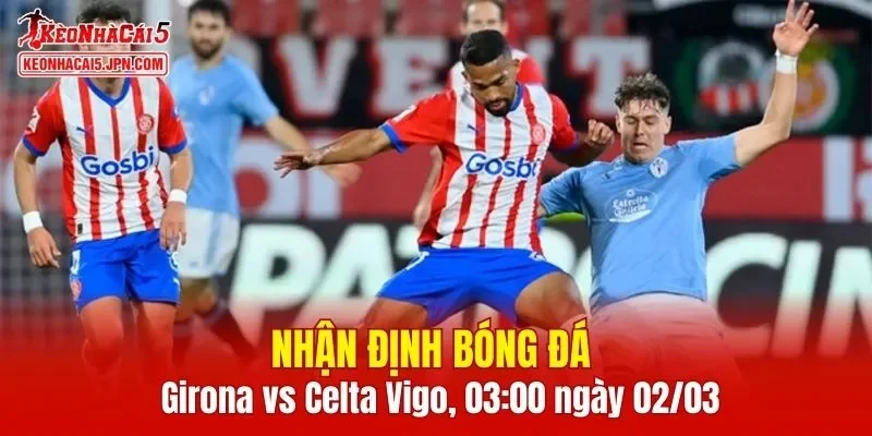 Trận đấu giữa Girona vs Celta Vigo hứa hẹn sẽ rất hấp dẫn