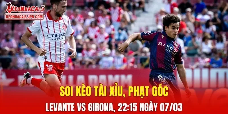 Trận đấu giữa Levante và Girona đang hứa hẹn sẽ bùng nổ