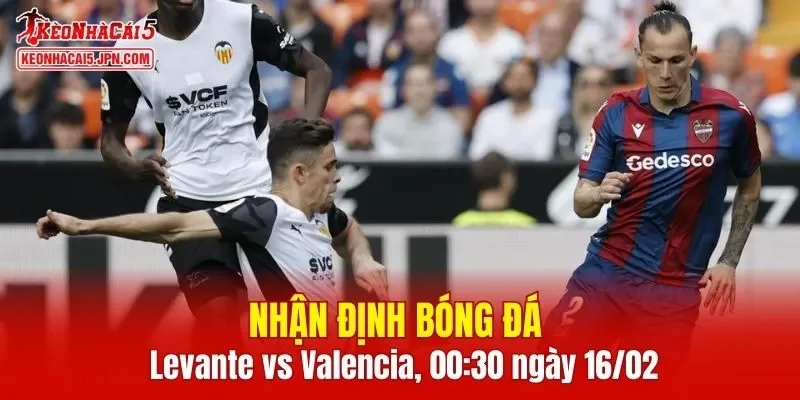 Trận đấu giữa Levante vs Valencia hứa hẹn sẽ rất hấp dẫn