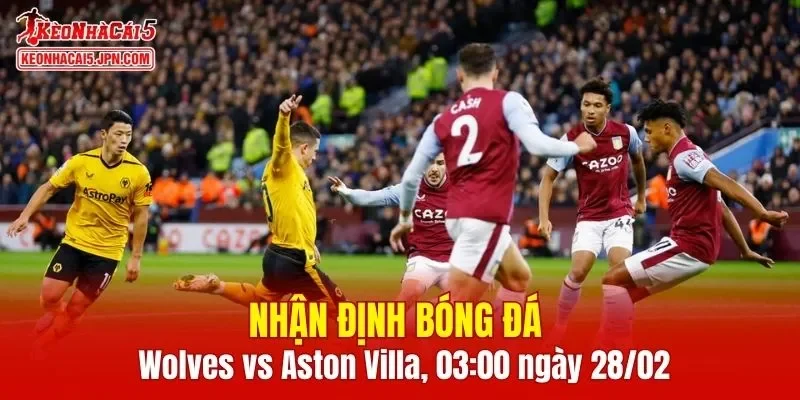 Trận đấu giữa Wolves vs Aston Villa hứa hẹn sẽ rất hấp dẫn 