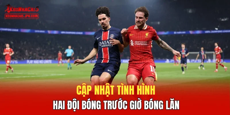 Cập nhật tình hình hai đội bóng trước giờ bóng lăn