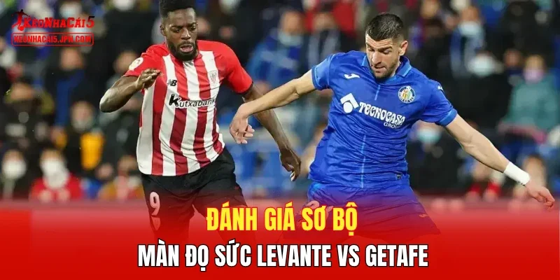 Đánh giá sơ bộ màn đọ sức Levante vs Getafe