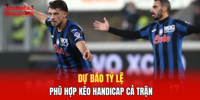 Dự báo tỷ lệ phù hợp kèo handicap cả trận