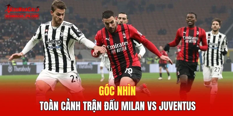 Góc nhìn toàn cảnh trận đấu Milan vs Juventus
