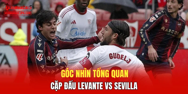 Góc nhìn tổng quan cặp đấu Levante vs Sevilla