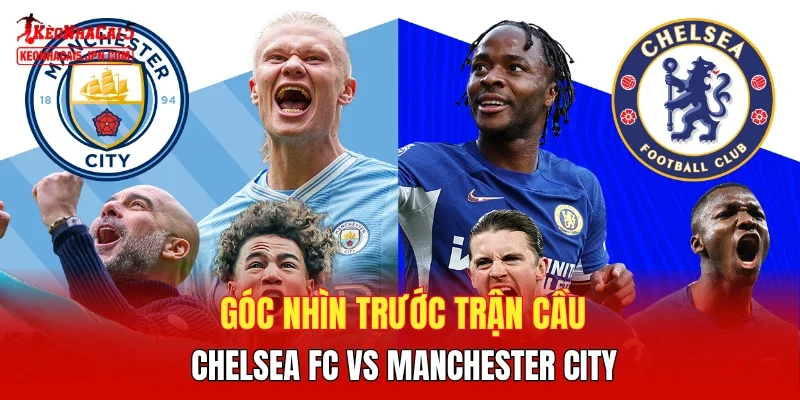 Góc nhìn trước trận cầu Chelsea FC vs Manchester City