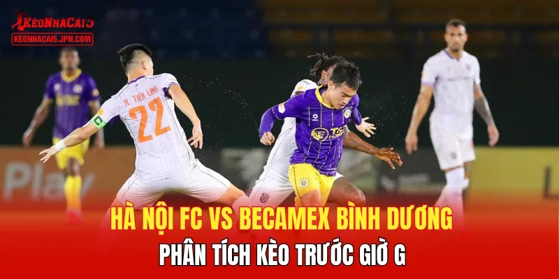 Hà Nội FC vs Becamex Bình Dương - Phân tích kèo trước giờ G