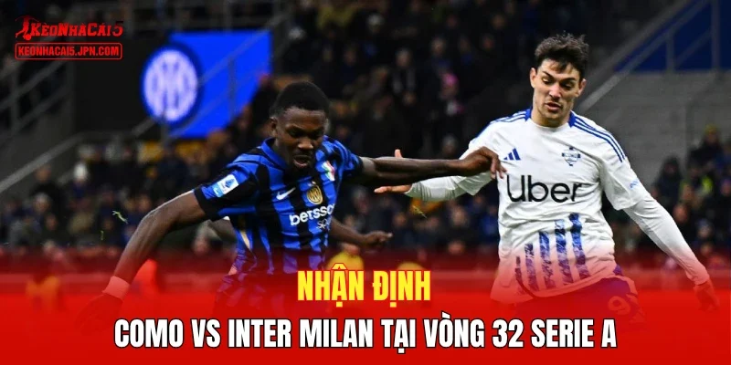 Nhận định Como vs Inter Milan tại vòng 32 Serie A