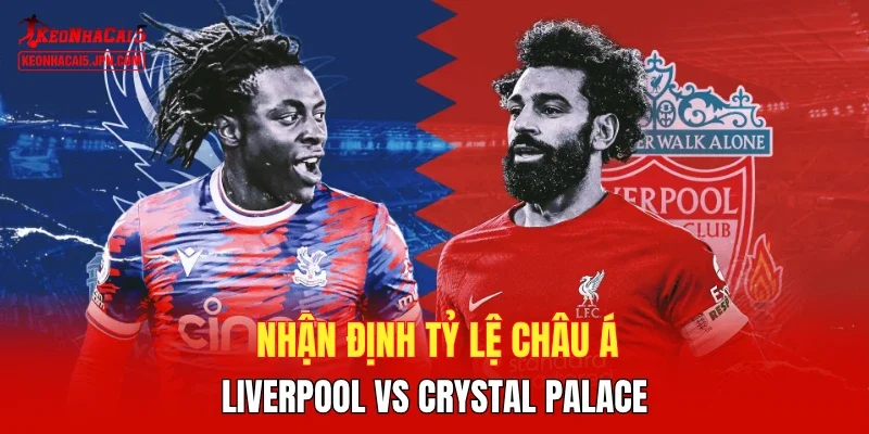 Nhận định tỷ lệ châu Á Liverpool vs Crystal Palace