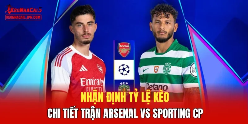 Nhận định tỷ lệ kèo chi tiết trận Arsenal vs Sporting CP