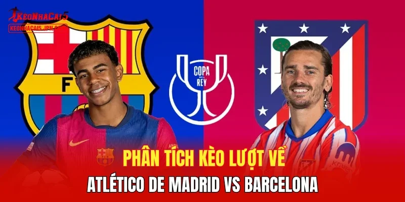 Phân tích kèo lượt về Atlético de Madrid vs Barcelona