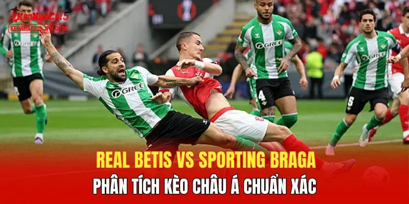 Real Betis vs Sporting Braga - Phân tích kèo Châu Á chuẩn xác
