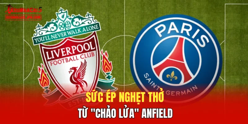 Sức ép nghẹt thở từ "Chảo lửa" Anfield