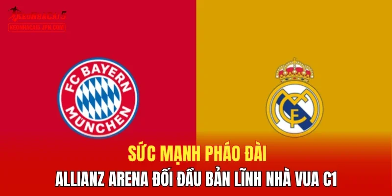 Sức mạnh pháo đài Allianz Arena đối đầu bản lĩnh nhà vua C1