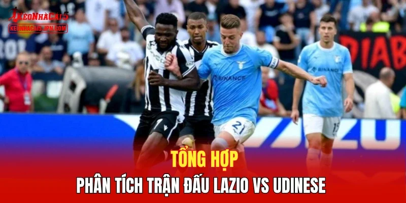Tổng hợp phân tích trận đấu Lazio vs Udinese