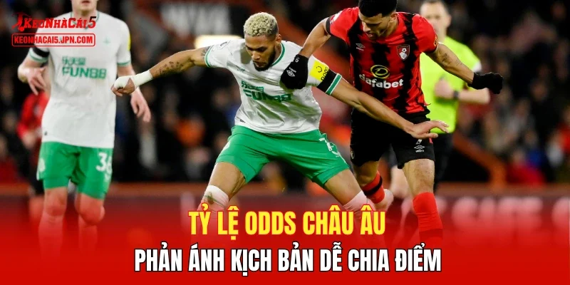 Tỷ lệ Odds Châu Âu phản ánh kịch bản dễ chia điểm